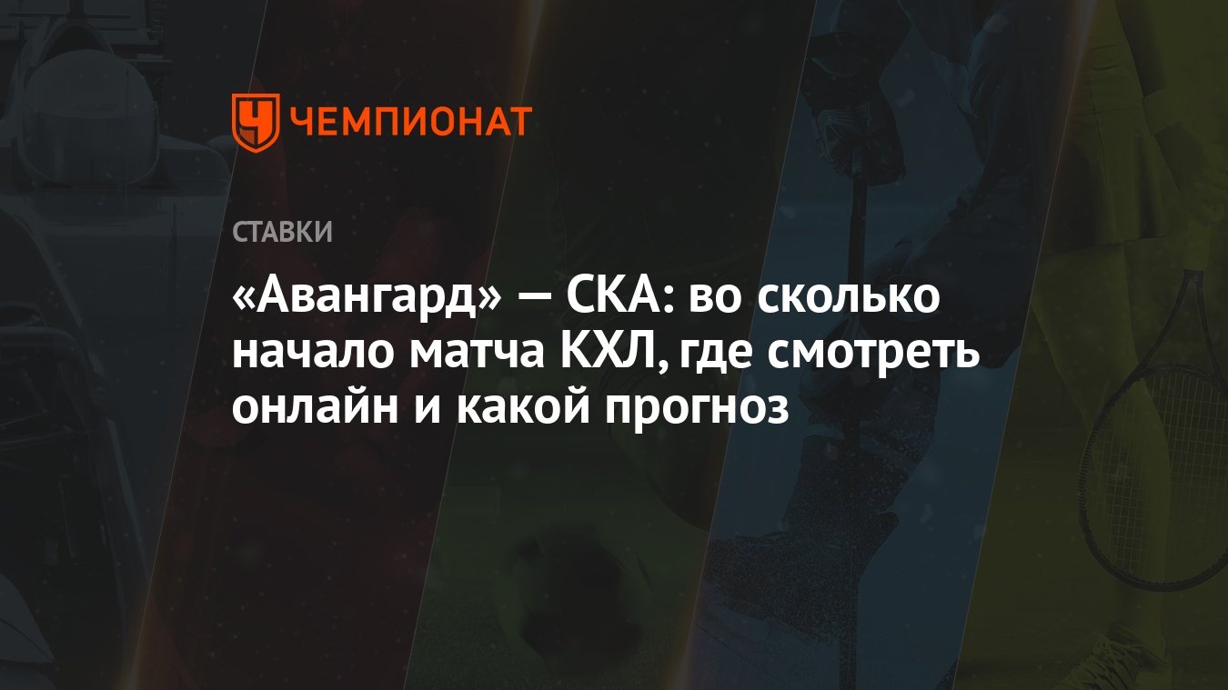 Авангард» — СКА: во сколько начало матча КХЛ, где смотреть онлайн и какой  прогноз - Чемпионат