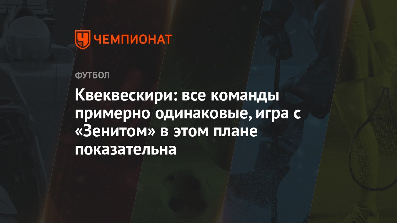 Квеквескири: все команды примерно одинаковые, игра с «Зенитом» в этом плане  показательна