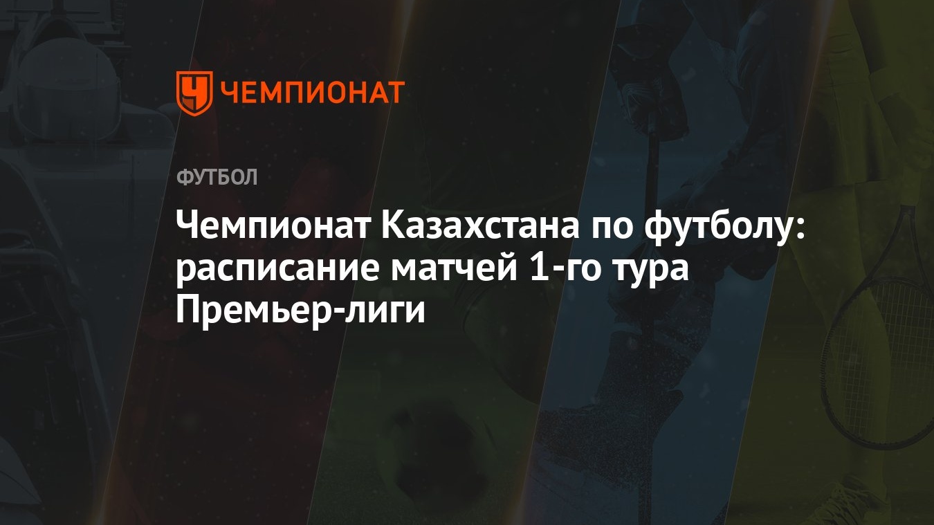 Чемпионат Казахстана по футболу: расписание матчей 1-го тура Премьер-лиги -  Чемпионат