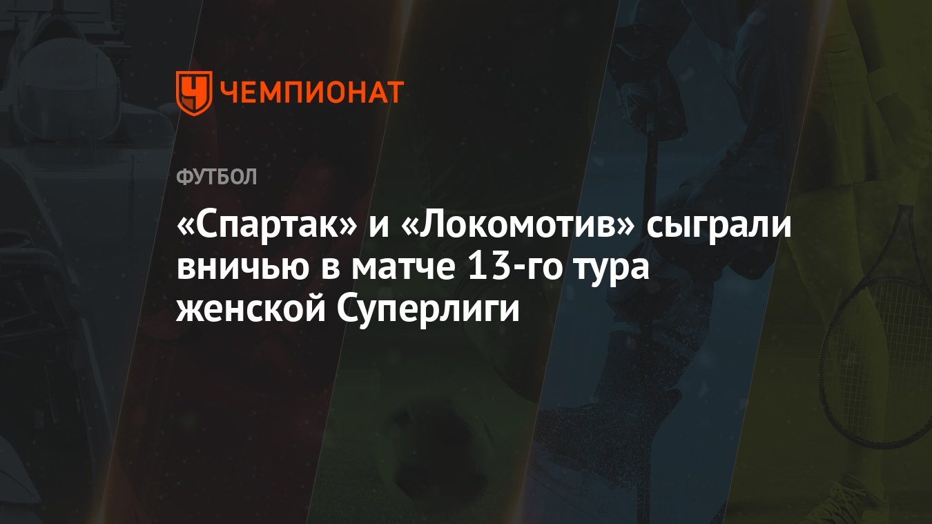 «Спартак» и «Локомотив» сыграли вничью в матче 13-го тура женской Суперлиги