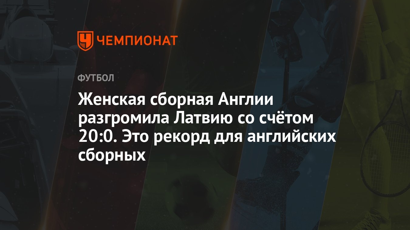 Женская сборная Англии разгромила Латвию со счётом 20:0. Это рекорд для  английских сборных - Чемпионат