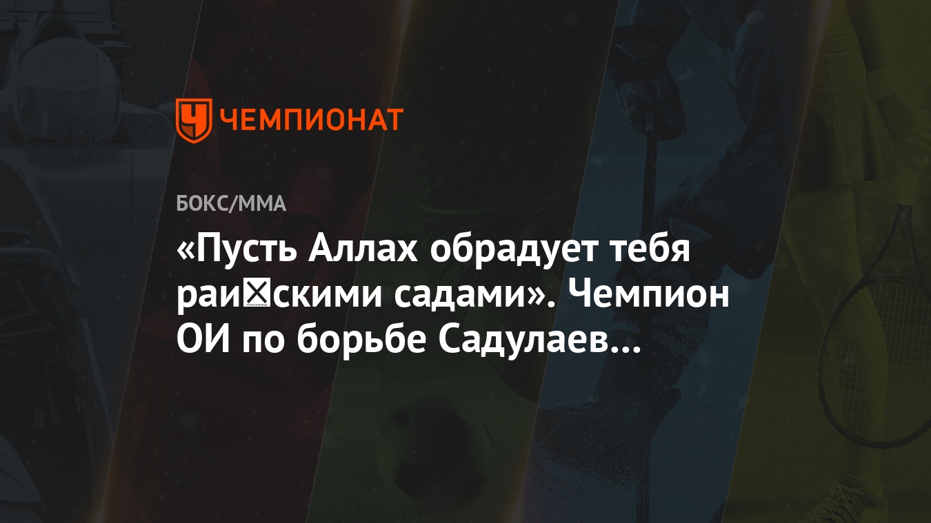 Пусть Аллах обрадует тебя райскими садами». Чемпион ОИ по борьбе Садулаев —  отцу Хабиба - Чемпионат