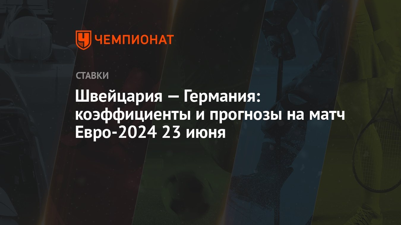 Швейцария — Германия: коэффициенты и прогнозы на матч Евро-2024 23 июня -  Чемпионат