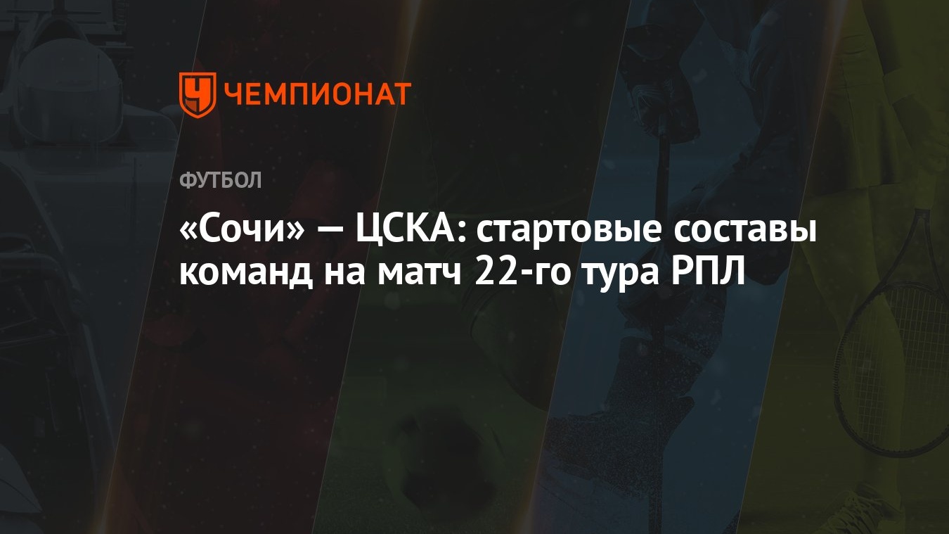 Сочи» — ЦСКА: стартовые составы команд на матч 22-го тура РПЛ - Чемпионат