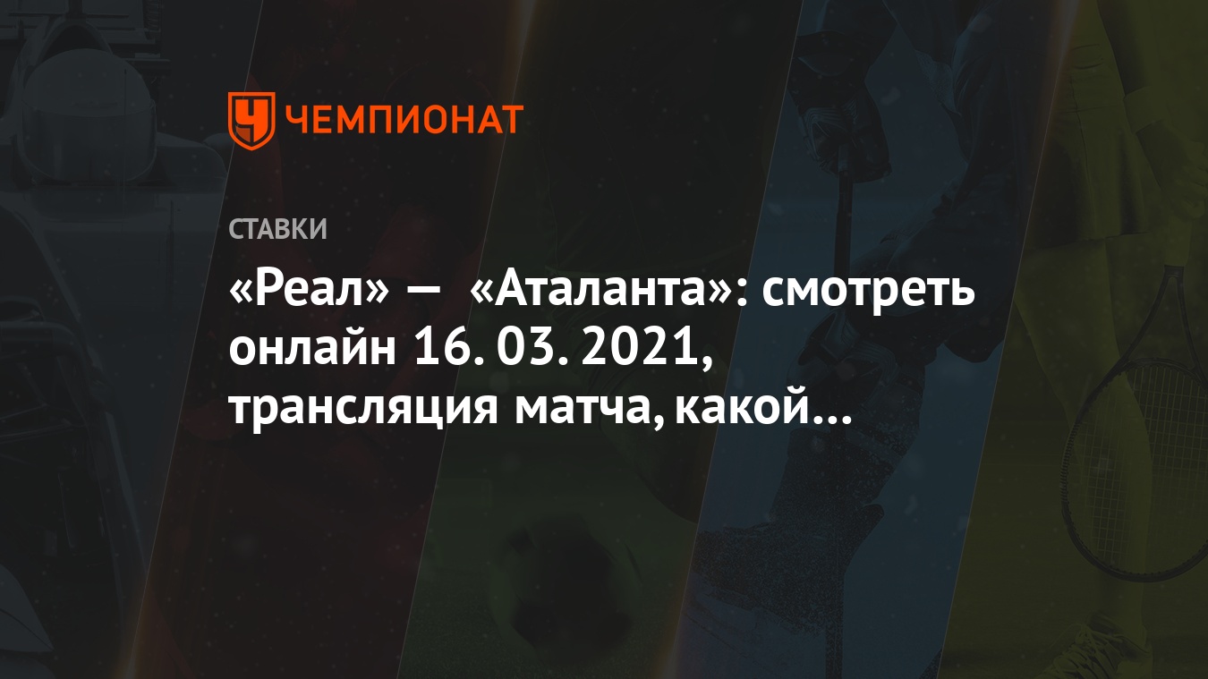 Реал» — «Аталанта»: смотреть онлайн 16.03.2021, трансляция матча, какой  канал покажет - Чемпионат