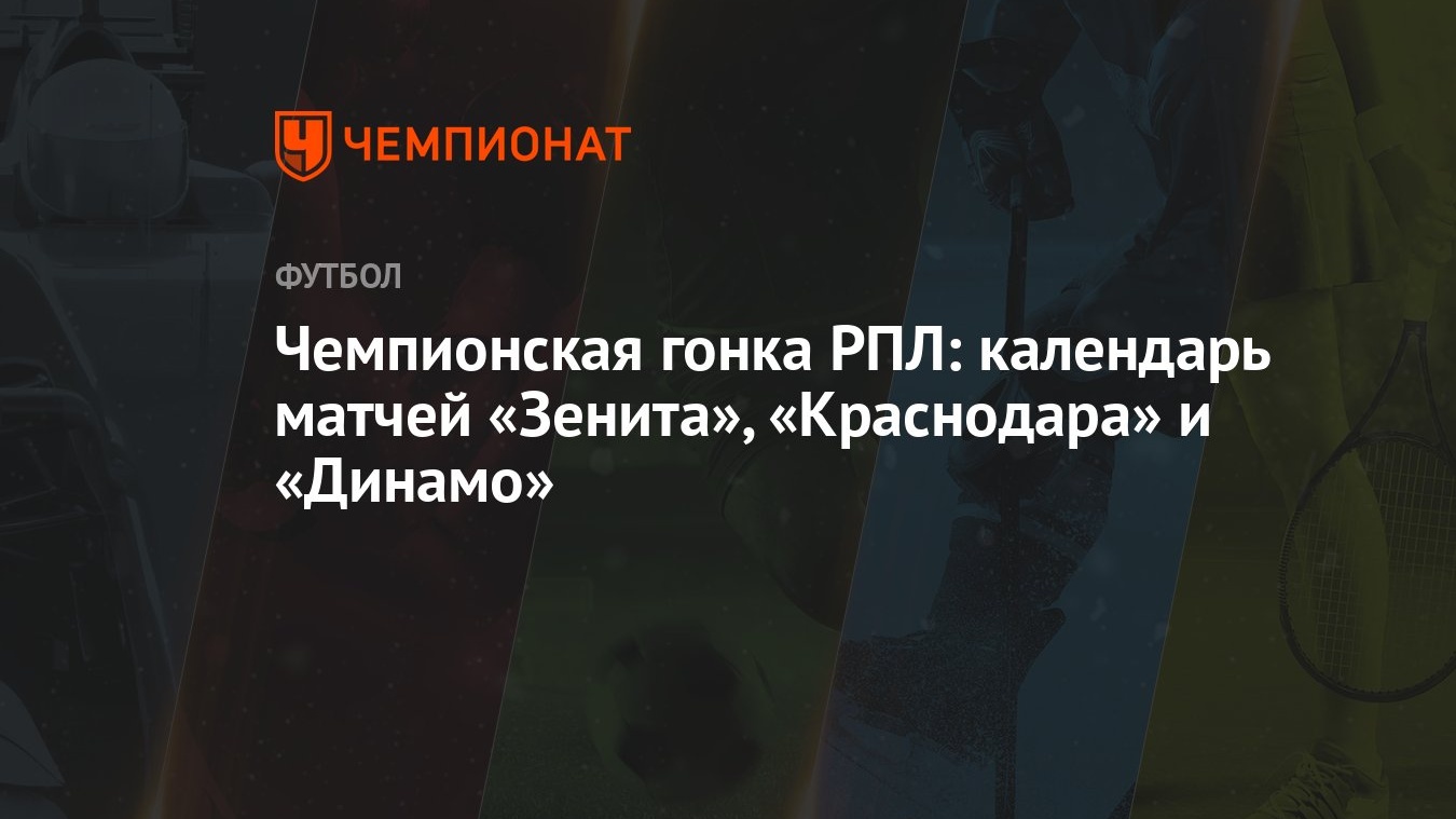 Чемпионская гонка РПЛ: календарь матчей «Зенита», «Краснодара» и «Динамо»