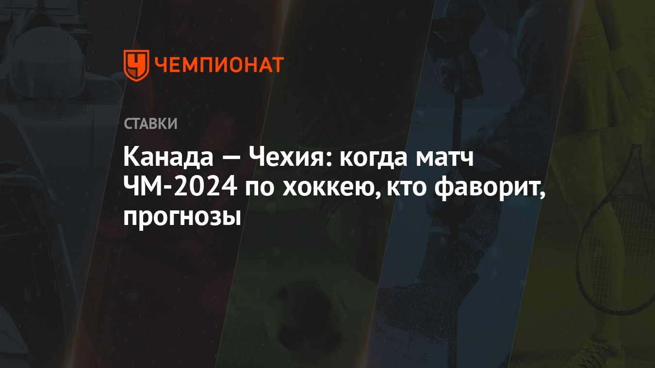 Канада — Чехия: когда матч ЧМ-2024 по хоккею, кто фаворит, прогнозы -  Чемпионат