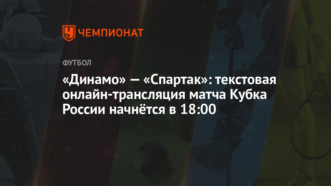 «Динамо» — «Спартак»: текстовая онлайн-трансляция матча Кубка России  начнётся в 18:00