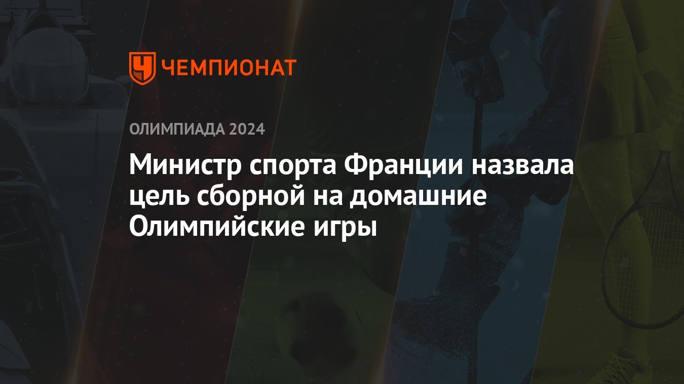 Министр спорта Франции назвала цель сборной на домашние Олимпийские игры -  Чемпионат