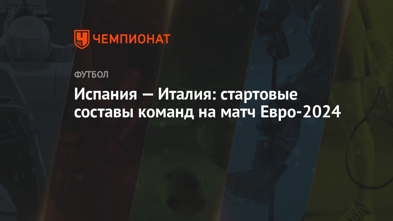 Испания — Италия: стартовые составы команд на матч Евро-2024