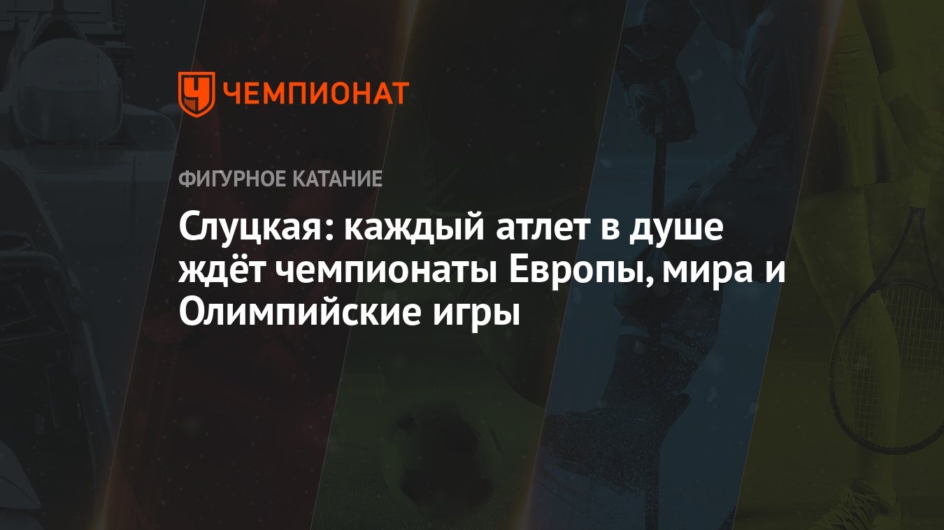 Слуцкая: каждый атлет в душе ждёт чемпионаты Европы, мира и Олимпийские игры  - Чемпионат