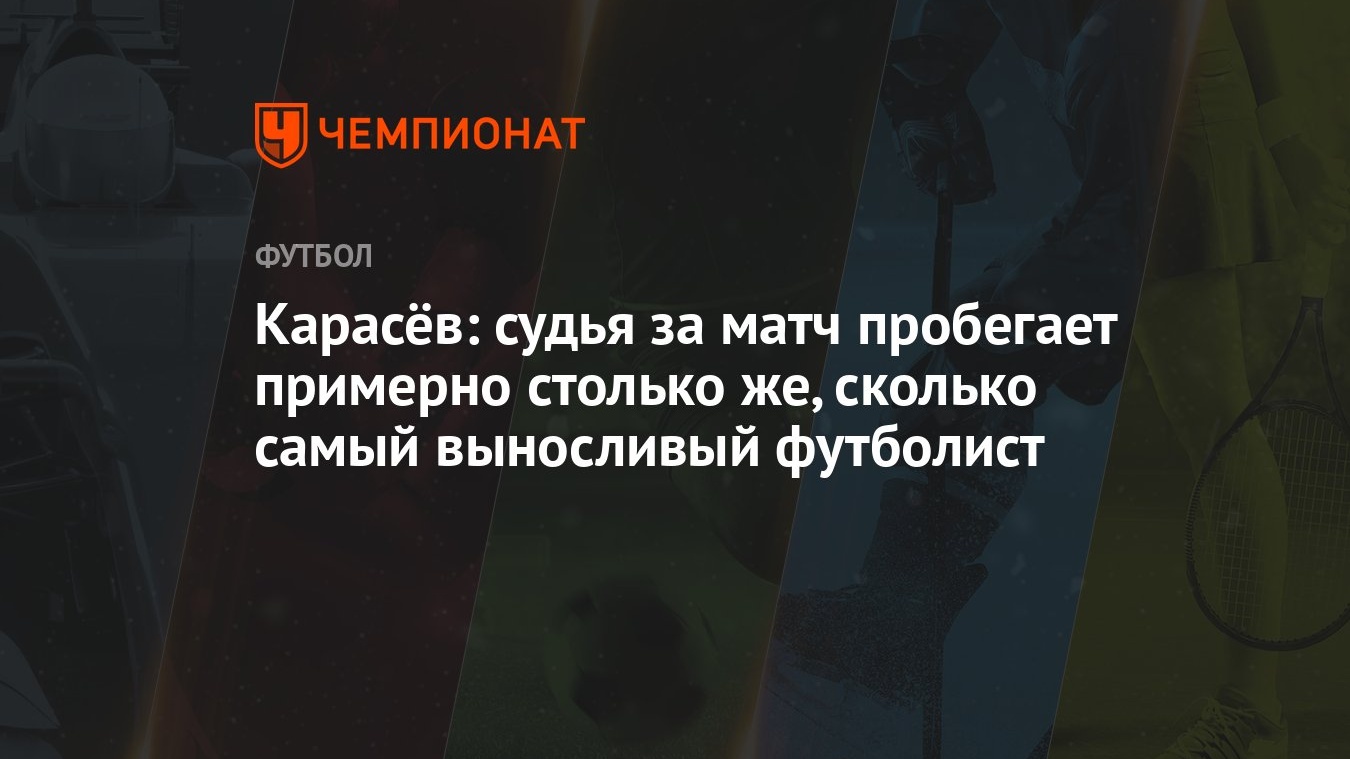 Карасёв: судья за матч пробегает примерно столько же, сколько самый  выносливый футболист - Чемпионат