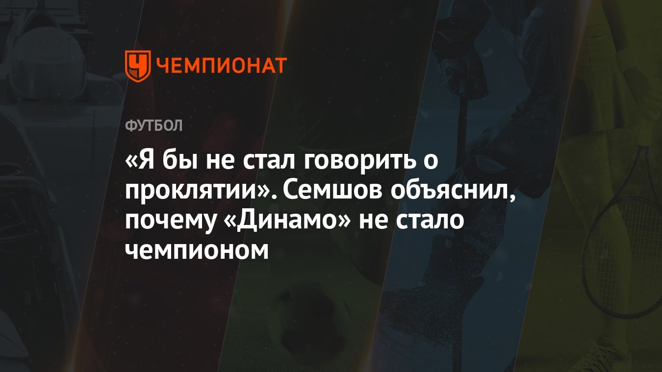 Я бы не стал говорить о проклятии». Семшов объяснил, почему «Динамо» не  стало чемпионом - Чемпионат