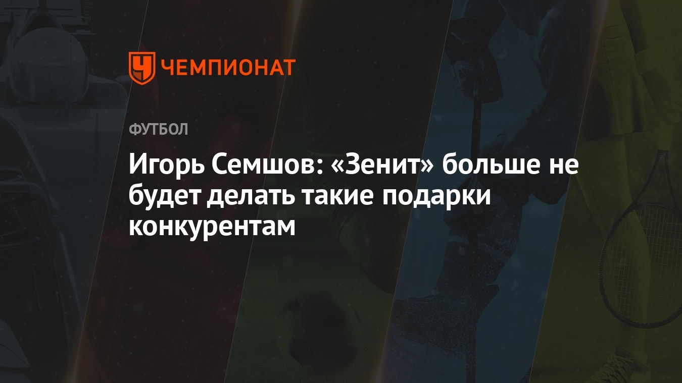 Игорь Семшов: «Зенит» больше не будет делать такие подарки конкурентам