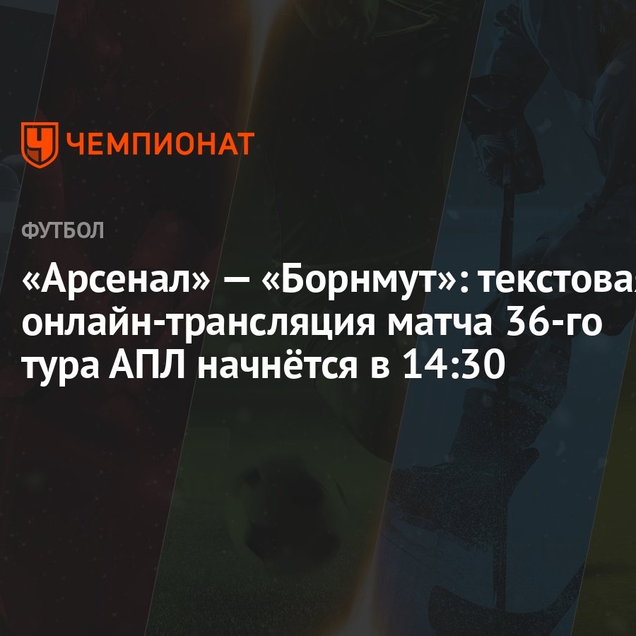 Арсенал» — «Борнмут»: текстовая онлайн-трансляция матча 36-го тура АПЛ  начнётся в 14:30 - Чемпионат