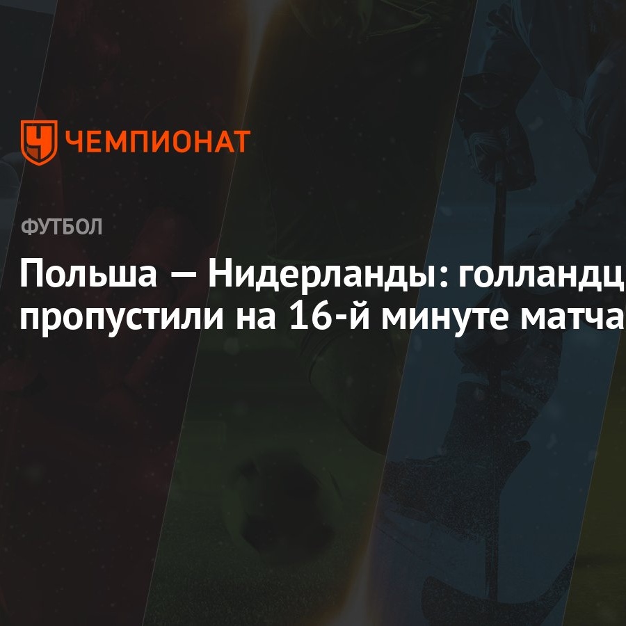 Польша — Нидерланды: голландцы пропустили на 16-й минуте матча