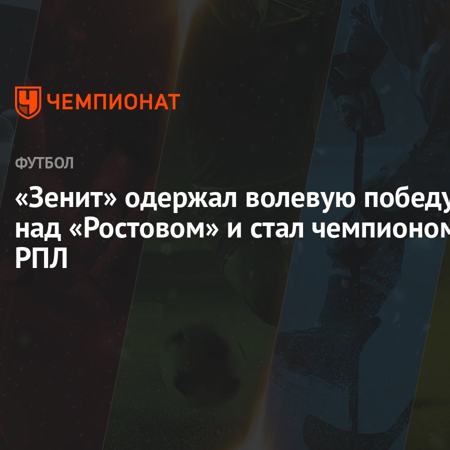 «Зенит» одержал волевую победу над «Ростовом» и стал чемпионом РПЛ