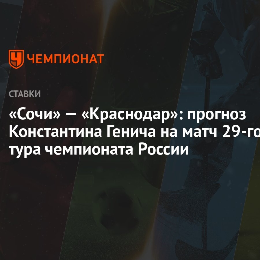 Сочи» — «Краснодар»: прогноз Константина Генича на матч 29-го тура  чемпионата России - Чемпионат