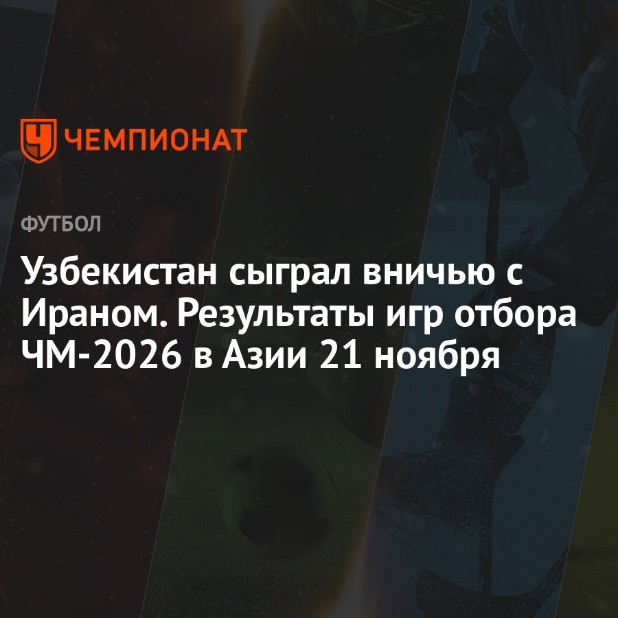 Узбекистан сыграл вничью с Ираном. Результаты игр отбора ЧМ-2026 в Азии 21  ноября - Чемпионат