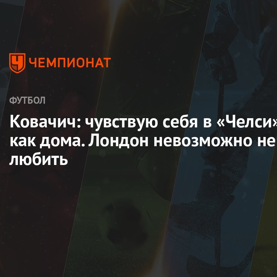 Ковачич: чувствую себя в «Челси» как дома. Лондон невозможно не любить