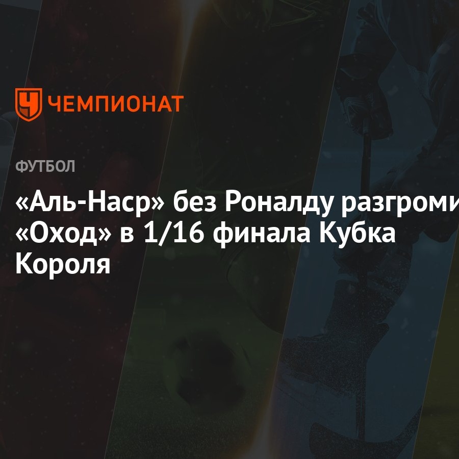 Аль-Наср» без Роналду разгромил «Оход» в 1/16 финала Кубка Короля -  Чемпионат