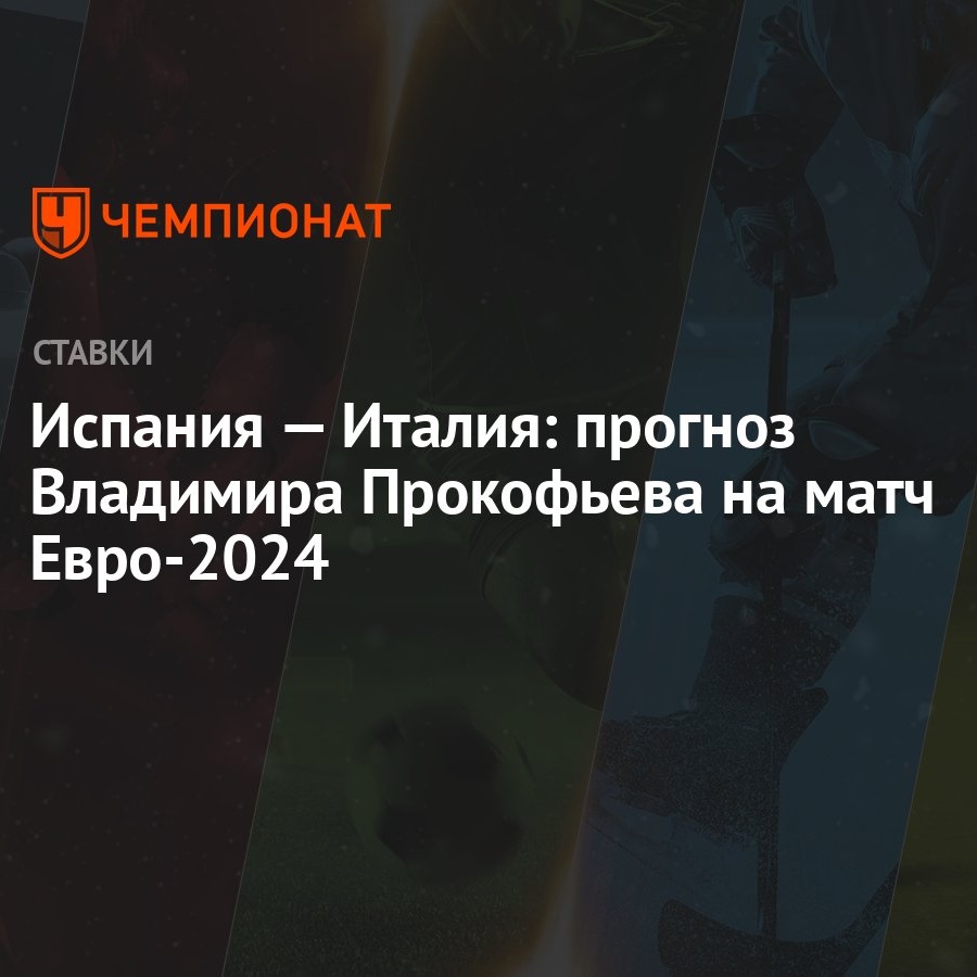 Испания — Италия: прогноз Владимира Прокофьева на матч Евро-2024 - Чемпионат