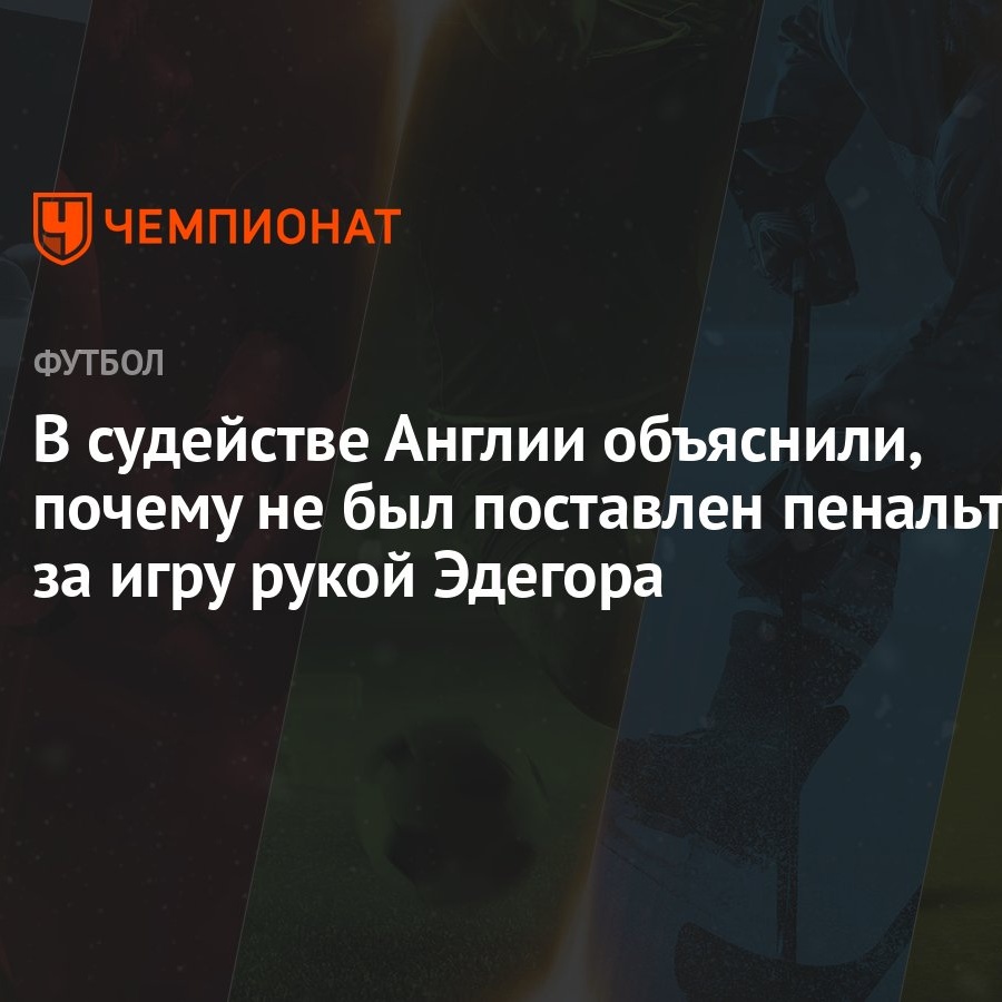 В судействе Англии объяснили, почему не был поставлен пенальти за игру рукой  Эдегора - Чемпионат