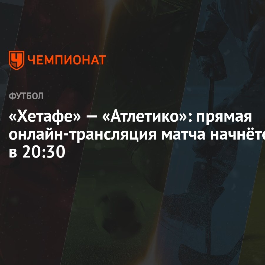 Хетафе» — «Атлетико»: прямая онлайн-трансляция матча начнётся в 20:30 -  Чемпионат