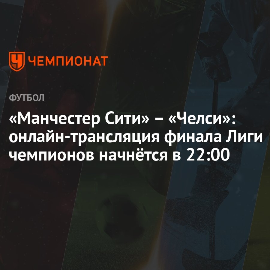 Liga Chempionov 2021 Final Manchester Siti Chelsi Smotret Onlajn Pryamoj Efir Na Match Tv Chempionat