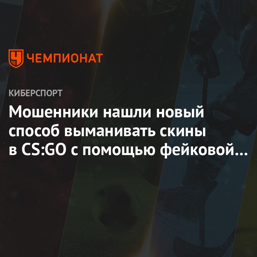 Мошенники нашли новый способ выманивать скины в CS:GO с помощью фейковой  игры - Чемпионат