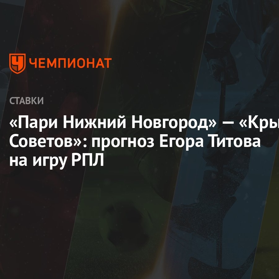 Пари Нижний Новгород» — «Крылья Советов»: прогноз Егора Титова на игру РПЛ  - Чемпионат