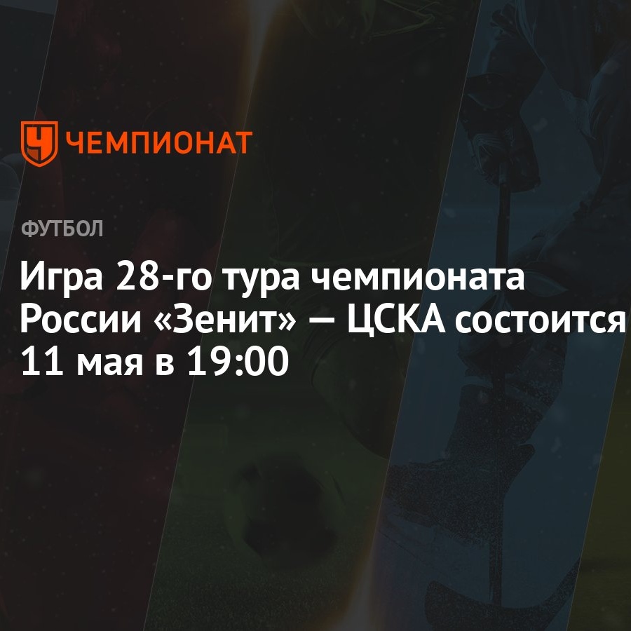 Игра 28-го тура чемпионата России «Зенит» — ЦСКА состоится 11 мая в 19:00 -  Чемпионат