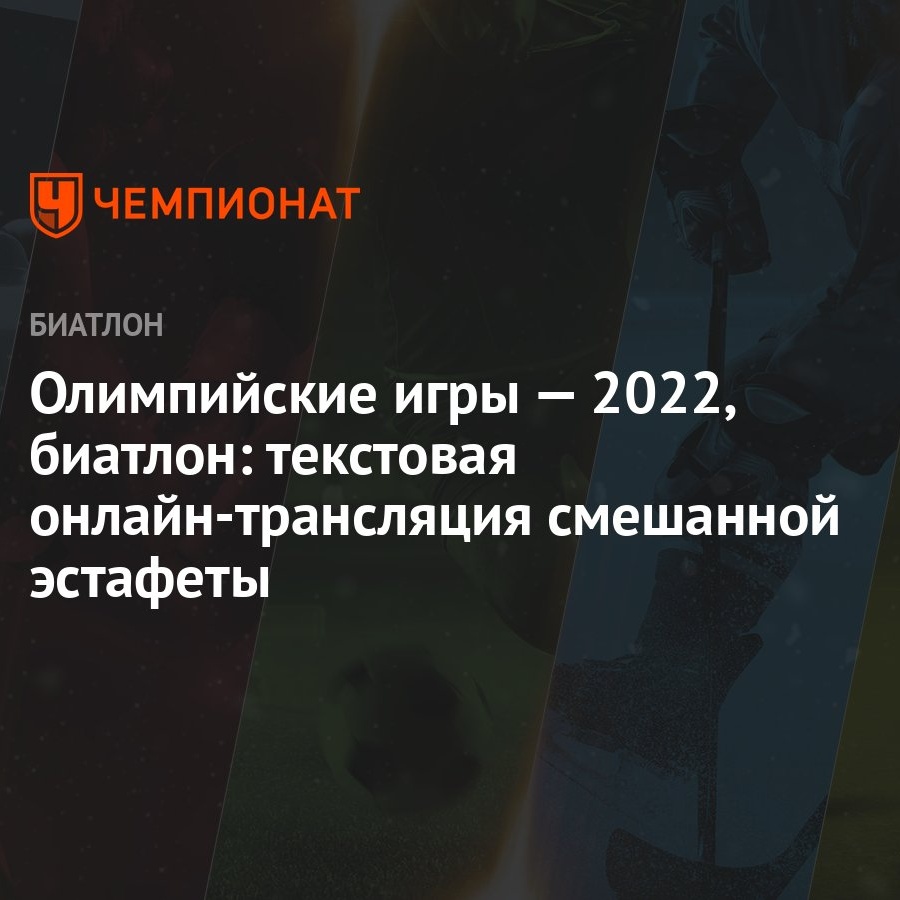 Биатлон, зимняя Олимпиада-2022 в Пекине, смешанная эстафета, текстовая  онлайн-трансляция, зимние Олимпийские игры — 2022 - Чемпионат