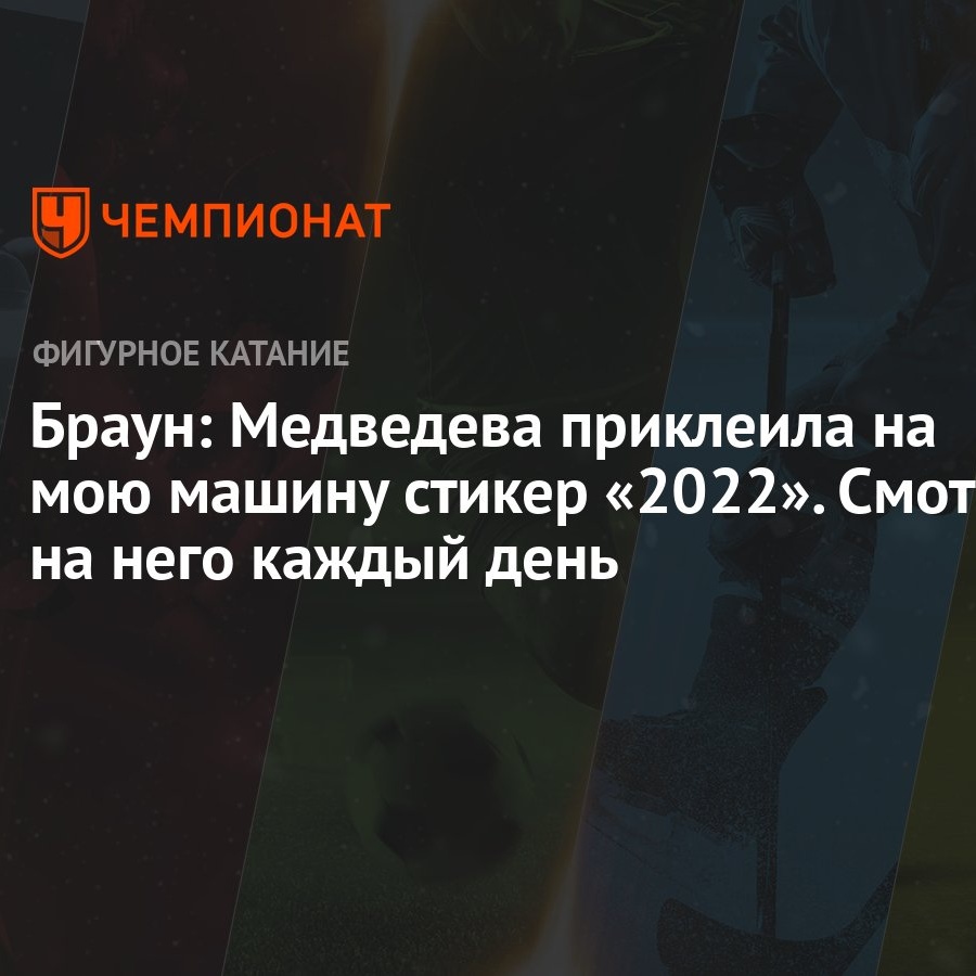 Браун: Медведева приклеила на мою машину стикер «2022». Смотрю на него каждый  день - Чемпионат