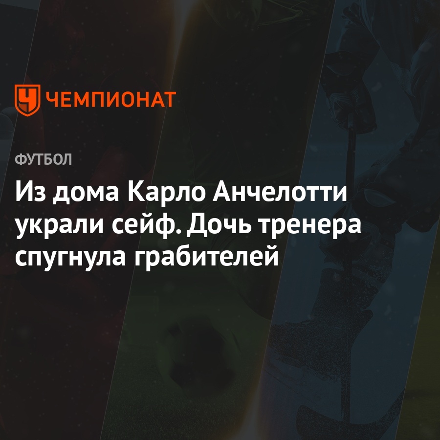 Из дома Карло Анчелотти украли сейф. Дочь тренера спугнула грабителей -  Чемпионат