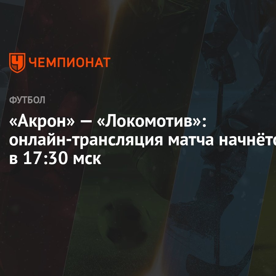 Акрон» — «Локомотив»: онлайн-трансляция матча начнётся в 17:30 мск -  Чемпионат