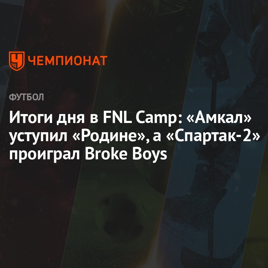 Итоги дня в FNL Camp: «Амкал» уступил «Родине», а «Спартак-2» проиграл  Broke Boys - Чемпионат