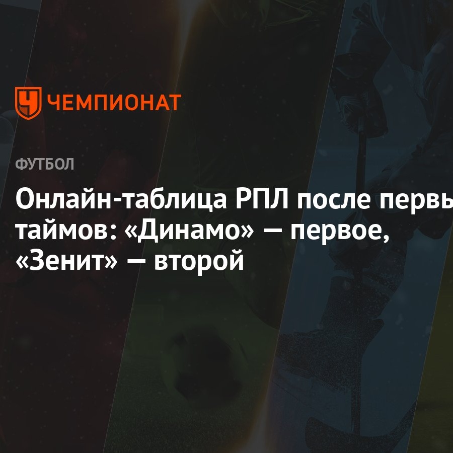 Онлайн-таблица РПЛ после первых таймов: «Динамо» — первое, «Зенит» — второй  - Чемпионат