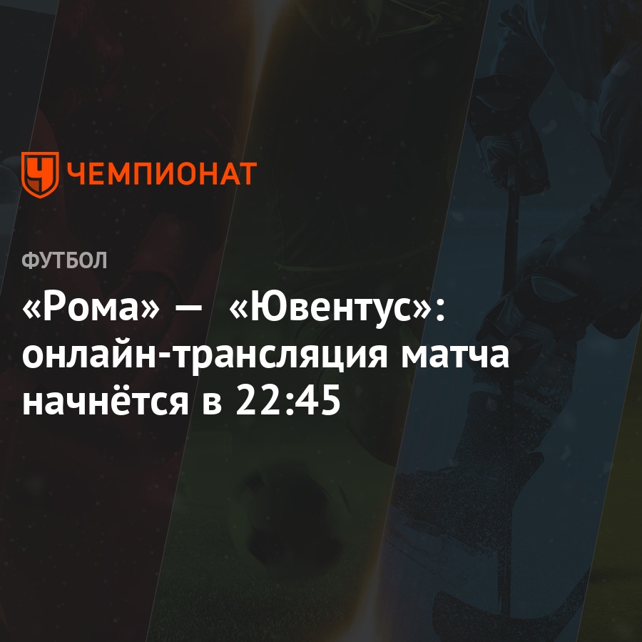 Рома» — «Ювентус»: онлайн-трансляция матча начнётся в 22:45 - Чемпионат