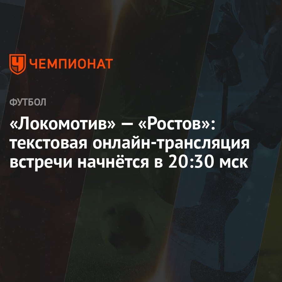 Локомотив» — «Ростов»: текстовая онлайн-трансляция встречи начнётся в 20:30  мск - Чемпионат