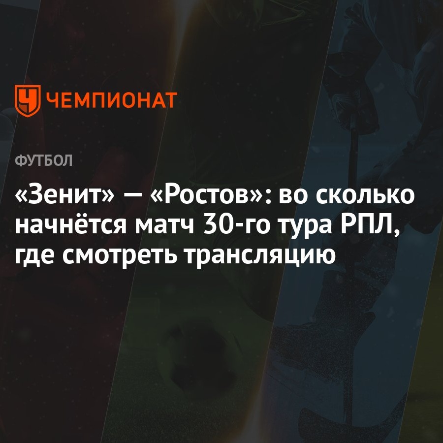 «Зенит» — «Ростов»: во сколько начнётся матч 30-го тура РПЛ, где смотреть  трансляцию