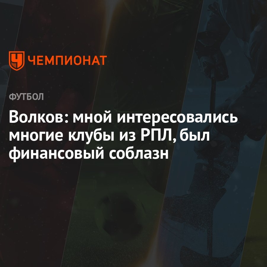 Волков: мной интересовались многие клубы из РПЛ, был финансовый соблазн -  Чемпионат