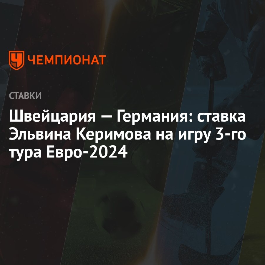 Швейцария — Германия: ставка Эльвина Керимова на игру 3-го тура Евро-2024 -  Чемпионат