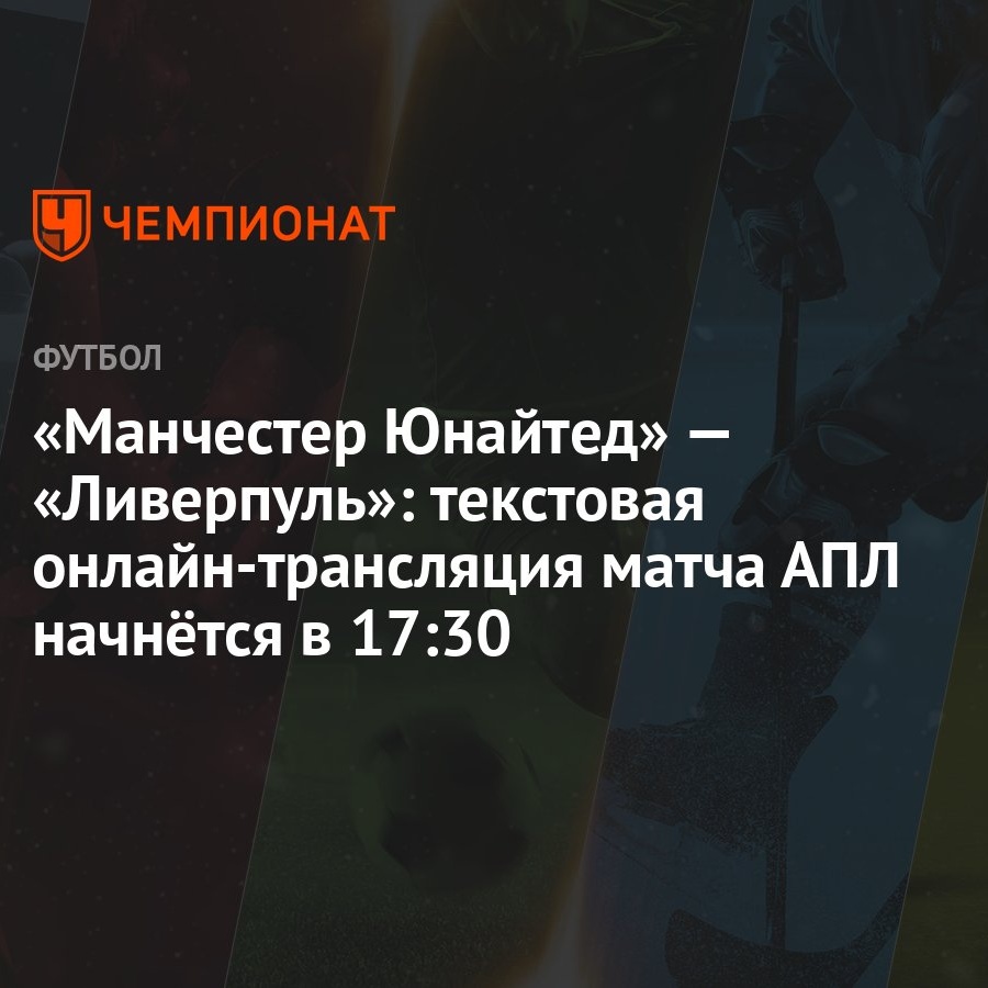 Манчестер Юнайтед» — «Ливерпуль»: текстовая онлайн-трансляция матча АПЛ  начнётся в 17:30 - Чемпионат