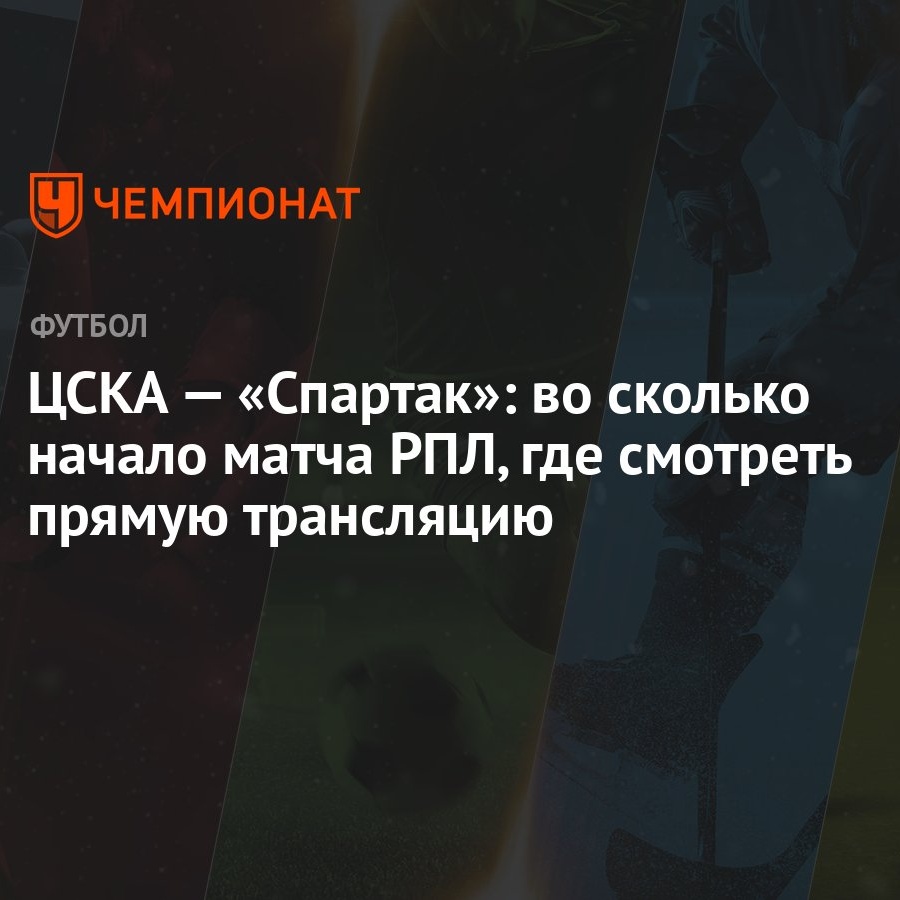 ЦСКА — «Спартак»: во сколько начало матча РПЛ, где смотреть прямую  трансляцию