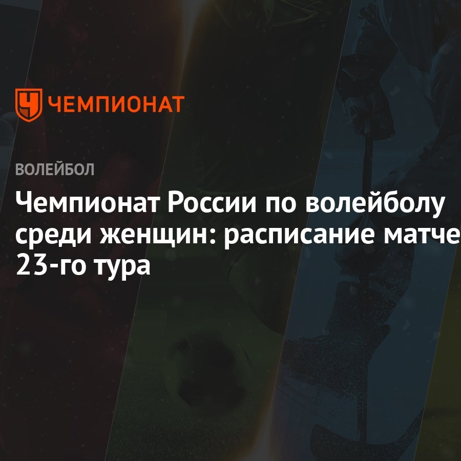 Чемпионат России по волейболу среди женщин: расписание матчей 23-го тура -  Чемпионат