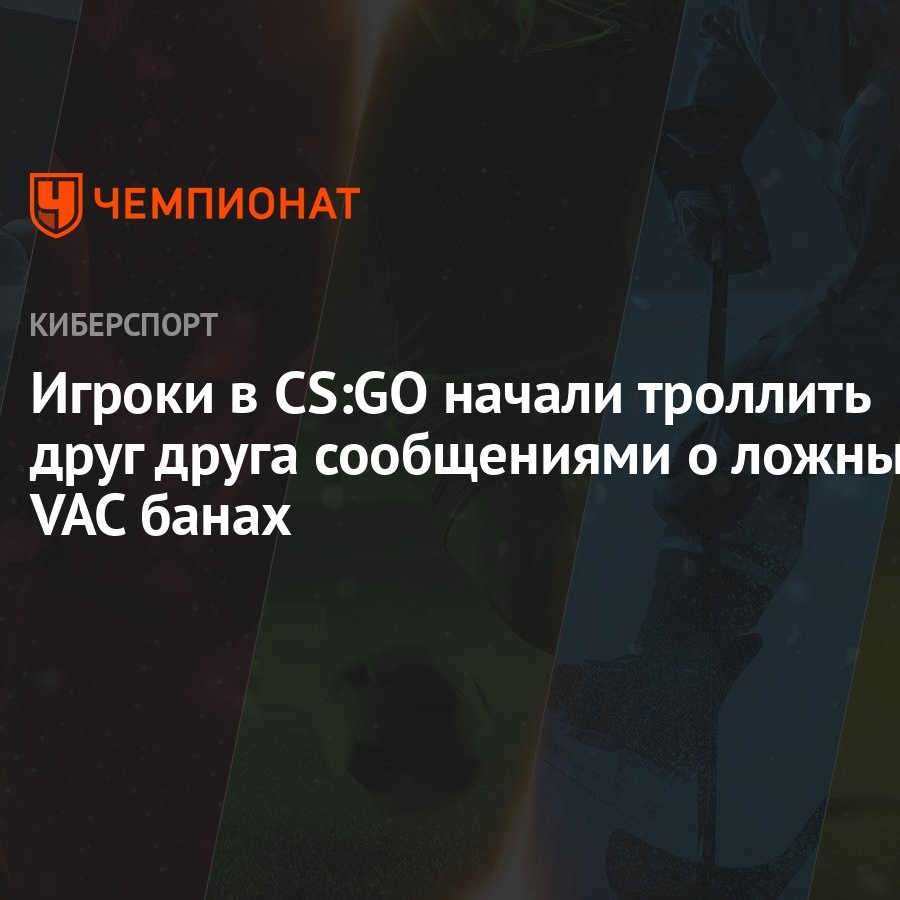 Игроки в CS:GO начали троллить друг друга сообщениями о ложных VAC банах -  Чемпионат