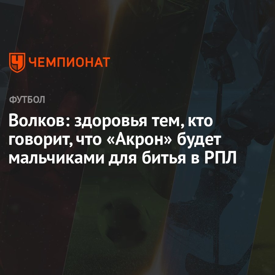 Волков: здоровья тем, кто говорит, что «Акрон» будет мальчиками для битья в  РПЛ