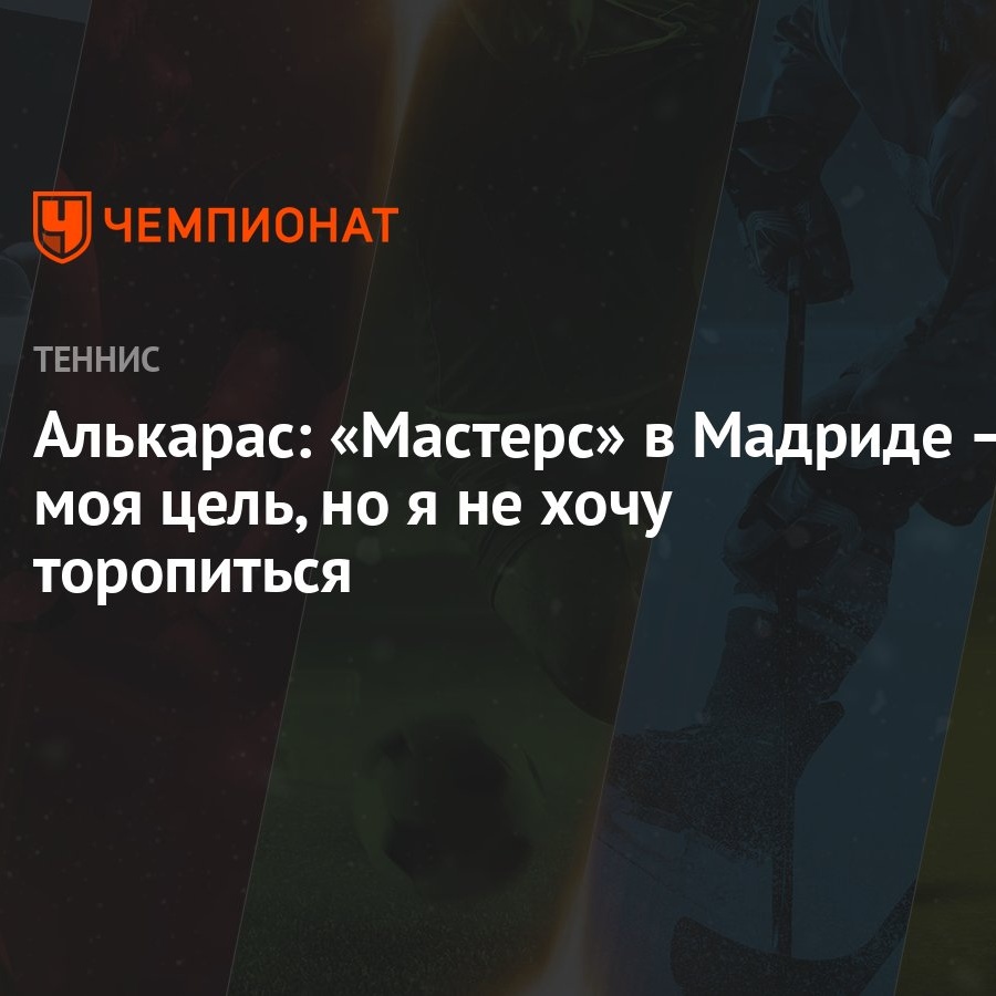 Алькарас: «Мастерс» в Мадриде — моя цель, но я не хочу торопиться -  Чемпионат