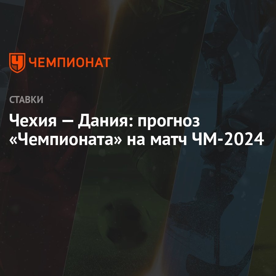 Чехия — Дания: прогноз «Чемпионата» на матч ЧМ-2024 - Чемпионат